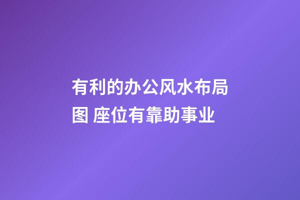 有利的办公风水布局图 座位有靠助事业
